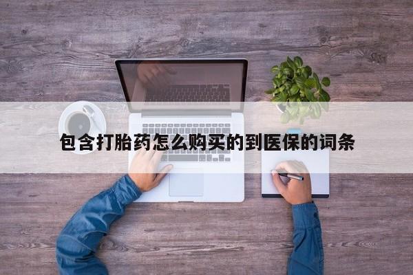 打胎药私人店联系方式包含打胎药怎么购买的到医保的词条