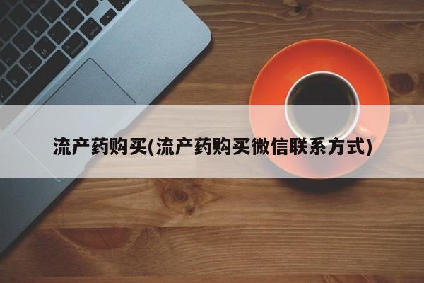 打胎药私人店联系方式流产药购买(流产药购买微信联系方式)