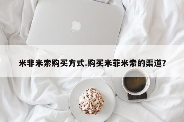 打胎药私人店联系方式米非米索购买方式.购买米菲米索的渠道？