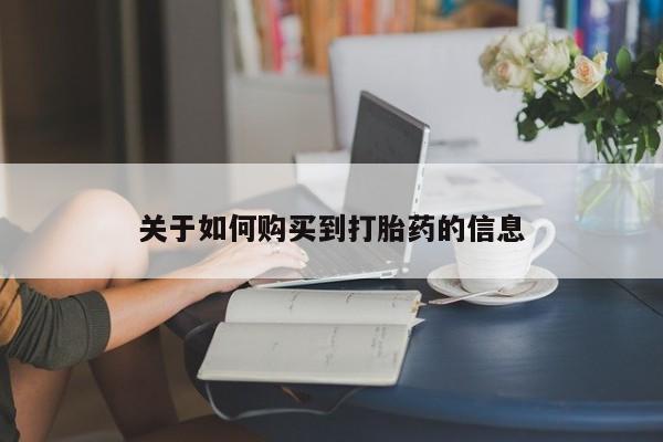 打胎药私人店联系方式关于如何购买到打胎药的信息