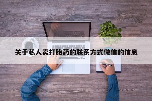 打胎药私人店联系方式关于私人卖打胎药的联系方式微信的信息