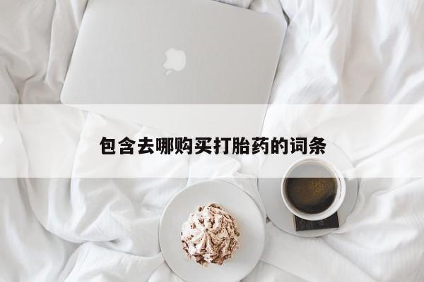 打胎药私人店联系方式包含去哪购买打胎药的词条