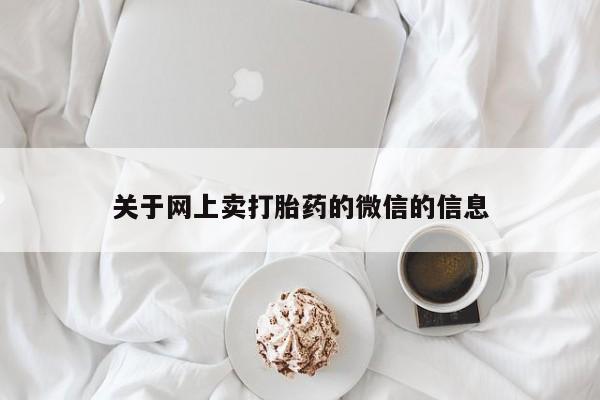 打胎药私人店联系方式关于网上卖打胎药的微信的信息