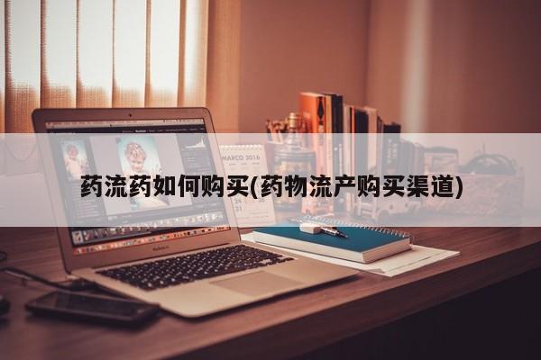 打胎药私人店联系方式药流药如何购买(药物流产购买渠道)