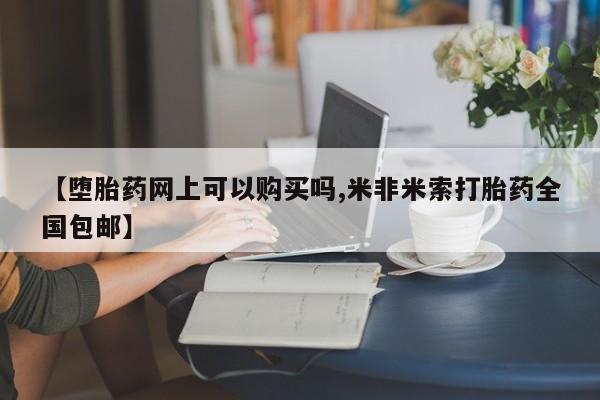 打胎药私人店联系方式【堕胎药网上可以购买吗,米非米索打胎药全国包邮】