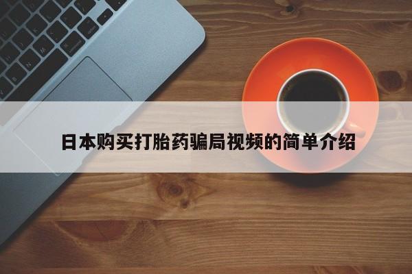 打胎药私人店联系方式日本购买打胎药骗局视频的简单介绍