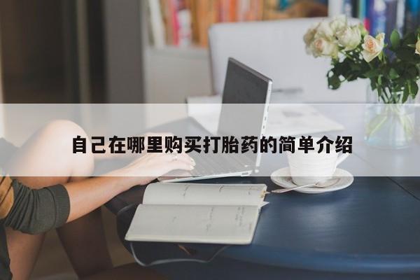 打胎药私人店联系方式自己在哪里购买打胎药的简单介绍