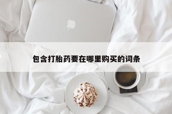 打胎药私人店联系方式包含打胎药要在哪里购买的词条
