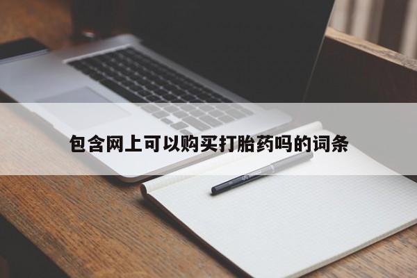 打胎药私人店联系方式包含网上可以购买打胎药吗的词条