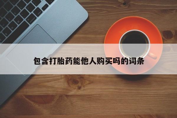 打胎药私人店联系方式包含打胎药能他人购买吗的词条