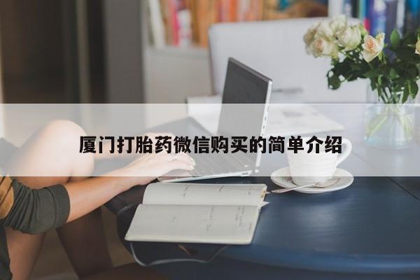 打胎药私人店联系方式厦门打胎药微信购买的简单介绍