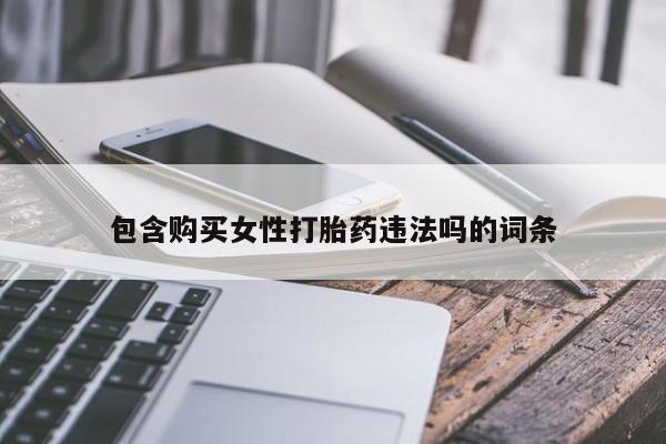 打胎药私人店联系方式包含购买女性打胎药违法吗的词条