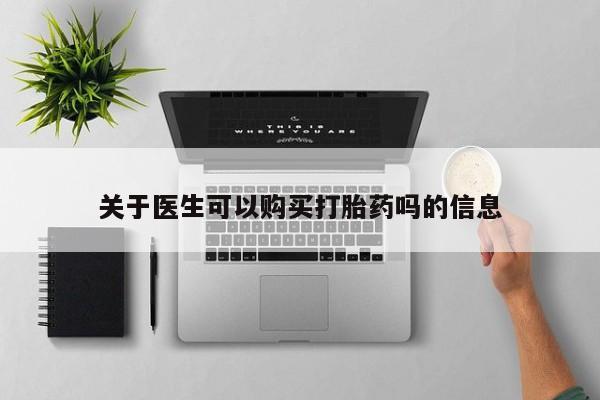打胎药私人店联系方式关于医生可以购买打胎药吗的信息