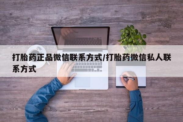 打胎药私人店联系方式打胎药正品微信联系方式/打胎药微信私人联系方式