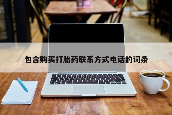打胎药私人店联系方式包含购买打胎药联系方式电话的词条