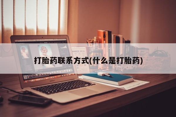 打胎药私人店联系方式打胎药联系方式(什么是打胎药)