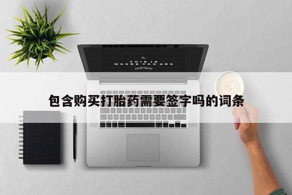 打胎药私人店联系方式包含购买打胎药需要签字吗的词条