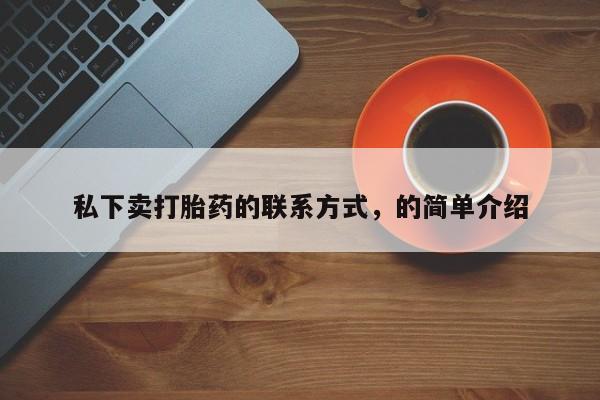 打胎药私人店联系方式私下卖打胎药的联系方式,的简单介绍