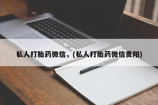 打胎药私人店联系方式私人打胎药微信，(私人打胎药微信贵阳)