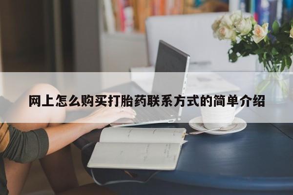 打胎药私人店联系方式网上怎么购买打胎药联系方式的简单介绍