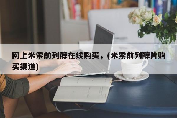 打胎药私人店联系方式网上米索前列醇在线购买，(米索前列醇片购买渠道)