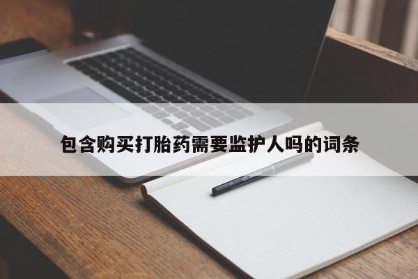 打胎药私人店联系方式包含购买打胎药需要监护人吗的词条