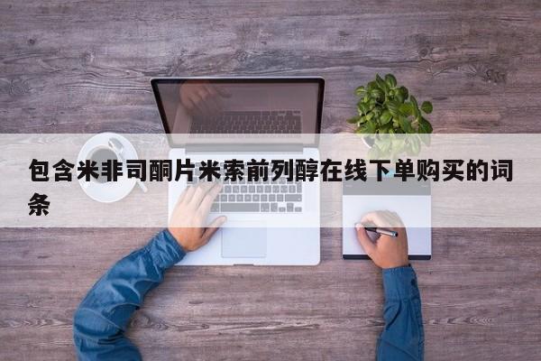 打胎药私人店联系方式包含米非司酮片米索前列醇在线下单购买的词条