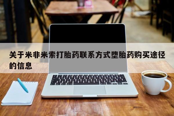 打胎药私人店联系方式关于米非米索打胎药联系方式堕胎药购买途径的信息