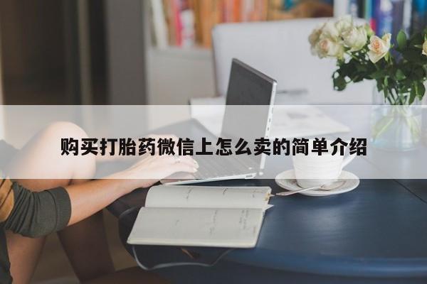 打胎药私人店联系方式购买打胎药微信上怎么卖的简单介绍