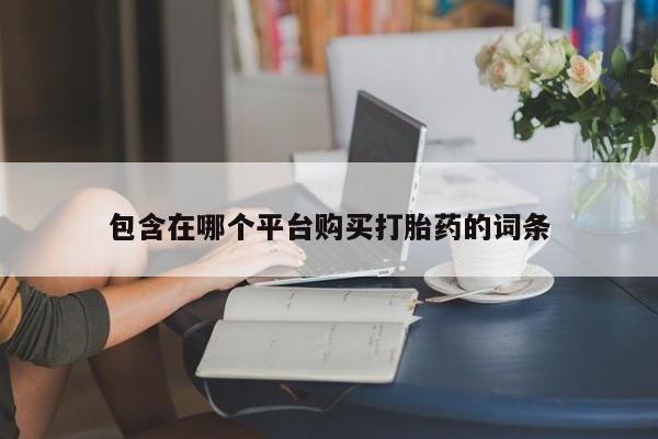 打胎药私人店联系方式包含在哪个平台购买打胎药的词条