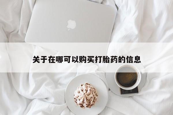 打胎药私人店联系方式关于在哪可以购买打胎药的信息